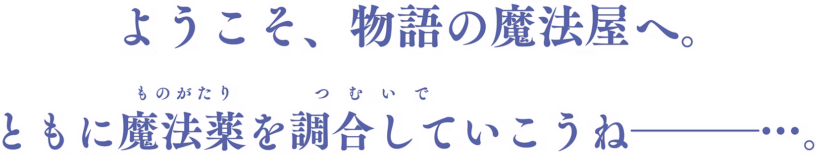 ようこそ、物語の魔法屋へ。ともに魔法役を調合していこうね──…。
